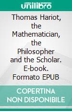 Thomas Hariot, the Mathematician, the Philosopher and the Scholar. E-book. Formato EPUB ebook