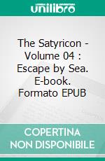 The Satyricon - Volume 04 : Escape by Sea. E-book. Formato EPUB ebook di Petronius Arbiter Petronius Arbiter