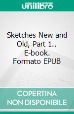 Sketches New and Old, Part 1.. E-book. Formato EPUB ebook