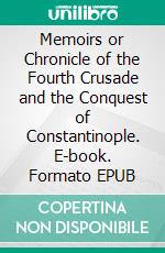 Memoirs or Chronicle of the Fourth Crusade and the Conquest of Constantinople. E-book. Formato EPUB ebook