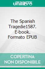 The Spanish Tragedie1587. E-book. Formato EPUB ebook di Thomas Kyd