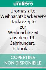 Uromas alte Weihnachtsbäckerei49 Backrezepte zur Weihnachtszeit aus dem 19. Jahrhundert. E-book. Formato EPUB ebook