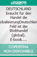 DEUTSCHLAND braucht für den Handel die GlobalisierungDeutschlands Feld ist der Welthandel (global). E-book. Formato EPUB ebook di Peter Lehrke