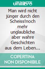 Man wird nicht jünger durch den Scheiss!noch mehr unglaubliche aber wahre Geschichten aus dem Leben eines Notfallsanitäters. E-book. Formato EPUB ebook