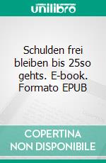 Schulden frei bleiben bis 25so gehts. E-book. Formato EPUB ebook di Christian M. Winzenried