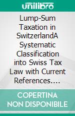 Lump-Sum Taxation in SwitzerlandA Systematic Classification into Swiss Tax Law with Current References. E-book. Formato EPUB ebook