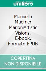 Manuella Muerner MarioniArtistic Visions. E-book. Formato EPUB ebook