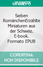 Sieben RomänchenErzählte Miniaturen aus der Schweiz. E-book. Formato EPUB ebook di Matthias Wiemeyer