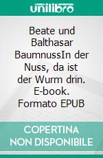 Beate und Balthasar BaumnussIn der Nuss, da ist der Wurm drin. E-book. Formato EPUB ebook
