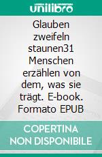 Glauben zweifeln staunen31 Menschen erzählen von dem, was sie trägt. E-book. Formato EPUB