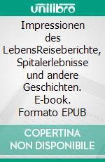 Impressionen des LebensReiseberichte, Spitalerlebnisse und andere Geschichten. E-book. Formato EPUB ebook di Annette Schwertfeger