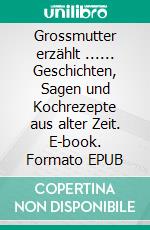 Grossmutter erzählt ...... Geschichten, Sagen und Kochrezepte aus alter Zeit. E-book. Formato EPUB ebook