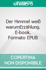 Der Himmel weiß warumErzählung. E-book. Formato EPUB ebook