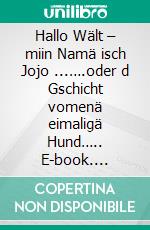 Hallo Wält – miin Namä isch Jojo ...….oder d Gschicht vomenä eimaligä Hund….. E-book. Formato EPUB ebook di Jolanda Eggenberger