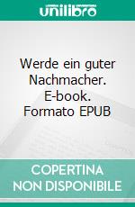 Werde ein guter Nachmacher. E-book. Formato EPUB ebook