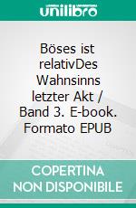 Böses ist relativDes Wahnsinns letzter Akt / Band 3. E-book. Formato EPUB ebook