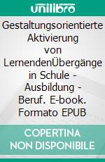 Gestaltungsorientierte Aktivierung von LernendenÜbergänge in Schule - Ausbildung - Beruf. E-book. Formato EPUB ebook