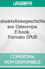 OstwärtsReisegeschichten aus Osteuropa. E-book. Formato EPUB ebook