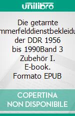 Die getarnte Sommerfelddienstbekleidung der DDR 1956 bis 1990Band 3 Zubehör I. E-book. Formato EPUB ebook