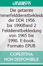 Die getarnte Sommerfelddienstbekleidung der DDR 1956 bis 1990Band 2 Felddienstbekleidung von 1965 bis 1990. E-book. Formato EPUB ebook