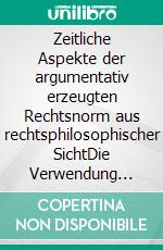 Zeitliche Aspekte der argumentativ erzeugten Rechtsnorm aus rechtsphilosophischer SichtDie Verwendung transzendentaler Muster im Rahmen subsumierenden Rechtshandelns. E-book. Formato EPUB ebook