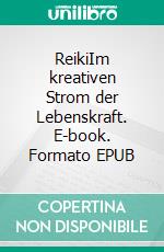 ReikiIm kreativen Strom der Lebenskraft. E-book. Formato EPUB ebook