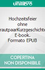 Hochzeitsfeier ohne BrautpaarKurzgeschichte. E-book. Formato EPUB ebook
