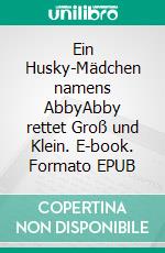 Ein Husky-Mädchen namens AbbyAbby rettet Groß und Klein. E-book. Formato EPUB ebook di Susanne Wolfgramm