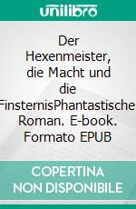 Der Hexenmeister, die Macht und die FinsternisPhantastischer Roman. E-book. Formato EPUB ebook