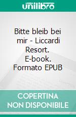 Bitte bleib bei mir - Liccardi Resort. E-book. Formato EPUB ebook di Johanna Mai