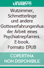 Wutzimmer, Schmetterlinge und andere GotteserfahrungenAus der Arbeit eines Psychiatriepfarrers. E-book. Formato EPUB