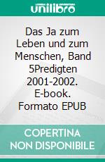 Das Ja zum Leben und zum Menschen, Band 5Predigten 2001-2002. E-book. Formato EPUB ebook