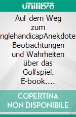 Auf dem Weg zum SinglehandicapAnekdoten, Beobachtungen und Wahrheiten über das Golfspiel. E-book. Formato EPUB ebook di Ulf Bogy