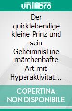 Der quicklebendige kleine Prinz und sein GeheimnisEine märchenhafte Art mit Hyperaktivität umzugehen. E-book. Formato EPUB ebook