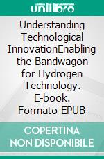 Understanding Technological InnovationEnabling the Bandwagon for Hydrogen Technology. E-book. Formato EPUB ebook