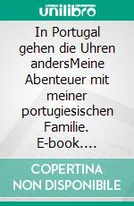 In Portugal gehen die Uhren andersMeine Abenteuer mit meiner portugiesischen Familie. E-book. Formato EPUB ebook