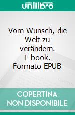 Vom Wunsch, die Welt zu verändern. E-book. Formato EPUB ebook