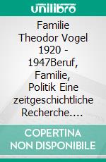 Familie Theodor Vogel 1920 - 1947Beruf, Familie, Politik Eine zeitgeschichtliche Recherche. E-book. Formato EPUB ebook