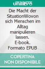 Die Macht der SituationWovon sich Menschen im Alltag manipulieren lassen. E-book. Formato EPUB ebook