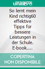 So lernt mein Kind richtig60 effektive Tipps für bessere Leistungen in der Schule. E-book. Formato EPUB ebook di Stephanie Albert