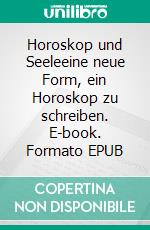 Horoskop und Seeleeine neue Form, ein Horoskop zu schreiben. E-book. Formato EPUB ebook di Harry Eilenstein