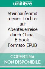 Steinhaufenmit meiner Tochter auf Abenteuerreise durch China. E-book. Formato EPUB ebook