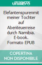 Elefantenspurenmit meiner Tochter auf Abenteuerreise durch Namibia. E-book. Formato EPUB ebook