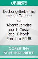Dschungelfiebermit meiner Tochter auf Abenteuerreise durch Costa Rica. E-book. Formato EPUB ebook