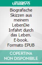 Biografische Skizzen aus meinem LebenDie Irrfahrt durch das Leben. E-book. Formato EPUB ebook