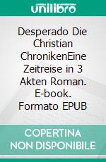 Desperado Die Christian ChronikenEine Zeitreise in 3 Akten Roman. E-book. Formato EPUB ebook di Christopher Diehl