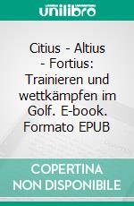 Citius - Altius - Fortius: Trainieren und wettkämpfen im Golf. E-book. Formato EPUB ebook