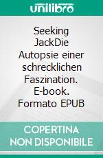 Seeking JackDie Autopsie einer schrecklichen Faszination. E-book. Formato EPUB ebook