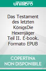 Das Testament des letzten KönigsDie Hexenjäger Teil II. E-book. Formato EPUB ebook