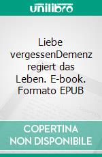 Liebe vergessenDemenz regiert das Leben. E-book. Formato EPUB ebook di Sabine Krischer